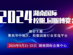 2024湖南长沙校服园服展览会|长沙校园服饰展会|长沙校服展