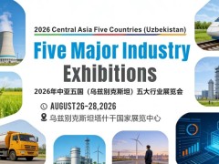 聚焦！2026年中亚五国（乌兹别克斯坦）五大行业展览会 邀请函